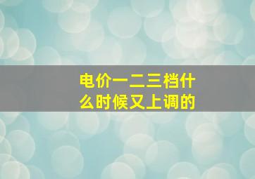 电价一二三档什么时候又上调的