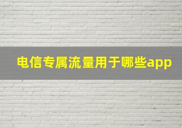 电信专属流量用于哪些app