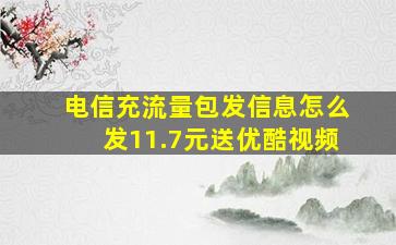 电信充流量包发信息怎么发11.7元送优酷视频