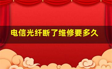 电信光纤断了维修要多久