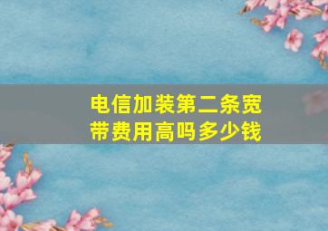 电信加装第二条宽带费用高吗多少钱