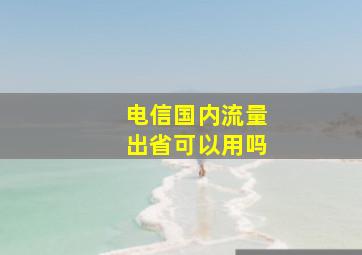 电信国内流量出省可以用吗