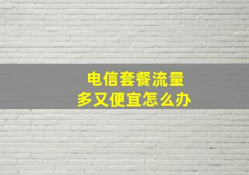 电信套餐流量多又便宜怎么办