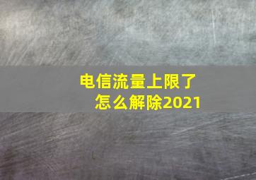 电信流量上限了怎么解除2021