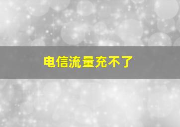 电信流量充不了