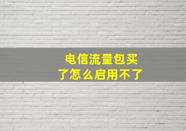 电信流量包买了怎么启用不了