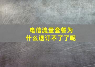 电信流量套餐为什么退订不了了呢