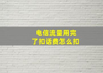 电信流量用完了扣话费怎么扣