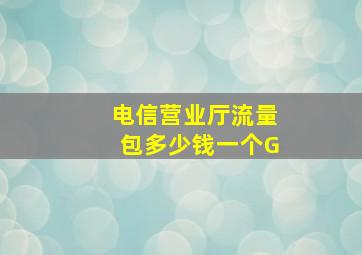 电信营业厅流量包多少钱一个G