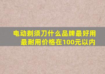 电动剃须刀什么品牌最好用最耐用价格在100元以内