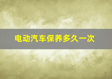 电动汽车保养多久一次