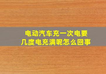 电动汽车充一次电要几度电充满呢怎么回事