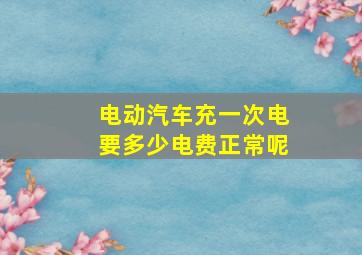 电动汽车充一次电要多少电费正常呢