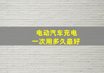 电动汽车充电一次用多久最好