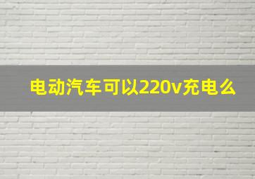 电动汽车可以220v充电么