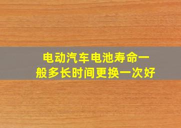 电动汽车电池寿命一般多长时间更换一次好