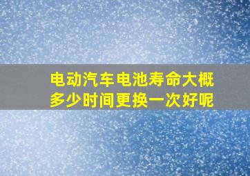 电动汽车电池寿命大概多少时间更换一次好呢