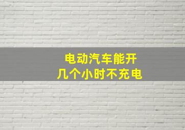 电动汽车能开几个小时不充电