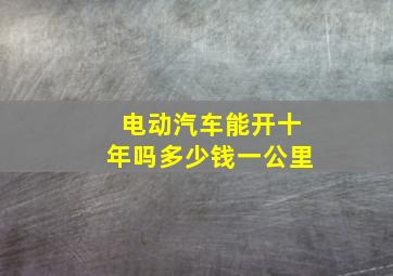 电动汽车能开十年吗多少钱一公里