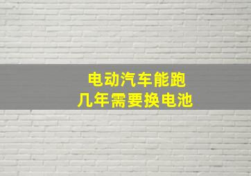 电动汽车能跑几年需要换电池