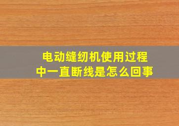 电动缝纫机使用过程中一直断线是怎么回事