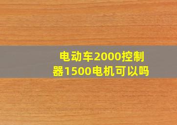 电动车2000控制器1500电机可以吗