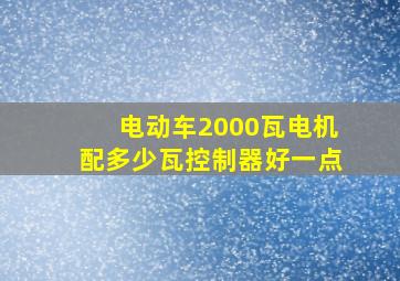 电动车2000瓦电机配多少瓦控制器好一点