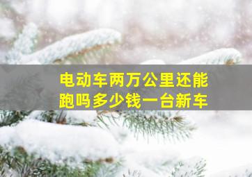 电动车两万公里还能跑吗多少钱一台新车