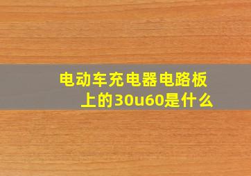 电动车充电器电路板上的30u60是什么