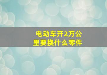 电动车开2万公里要换什么零件