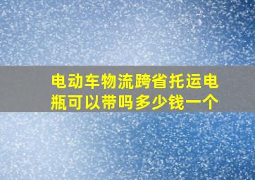 电动车物流跨省托运电瓶可以带吗多少钱一个