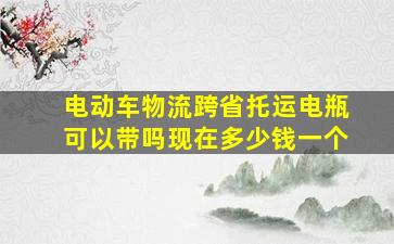 电动车物流跨省托运电瓶可以带吗现在多少钱一个