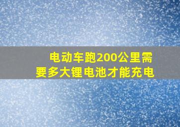 电动车跑200公里需要多大锂电池才能充电