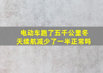 电动车跑了五千公里冬天续航减少了一半正常吗