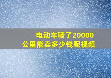 电动车骑了20000公里能卖多少钱呢视频