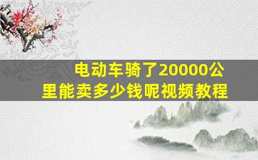 电动车骑了20000公里能卖多少钱呢视频教程