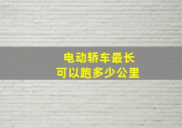 电动轿车最长可以跑多少公里