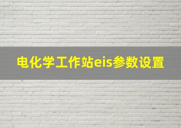 电化学工作站eis参数设置