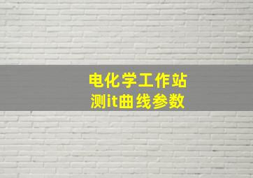 电化学工作站测it曲线参数