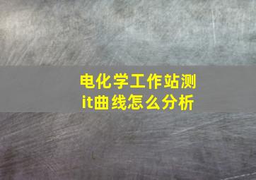 电化学工作站测it曲线怎么分析