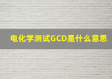 电化学测试GCD是什么意思