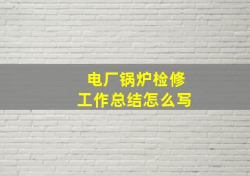 电厂锅炉检修工作总结怎么写