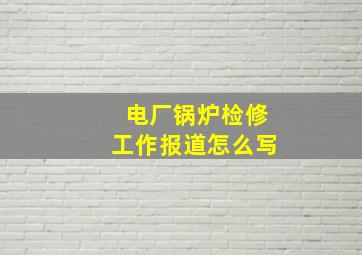 电厂锅炉检修工作报道怎么写