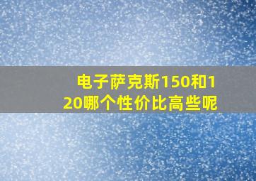 电子萨克斯150和120哪个性价比高些呢