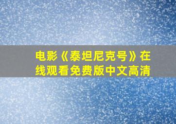 电影《泰坦尼克号》在线观看免费版中文高清