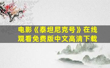 电影《泰坦尼克号》在线观看免费版中文高清下载