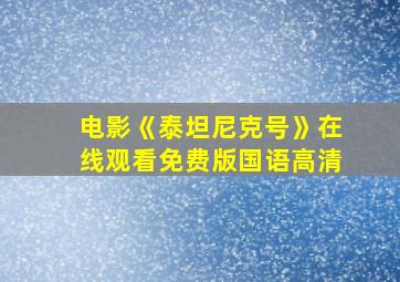 电影《泰坦尼克号》在线观看免费版国语高清