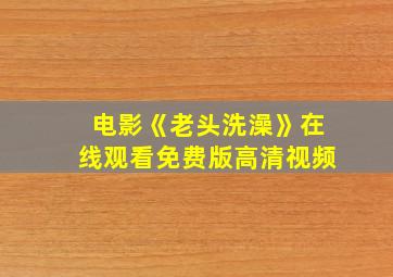 电影《老头洗澡》在线观看免费版高清视频