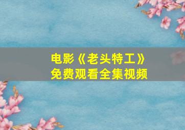 电影《老头特工》免费观看全集视频