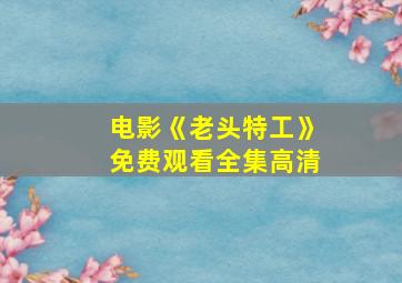 电影《老头特工》免费观看全集高清